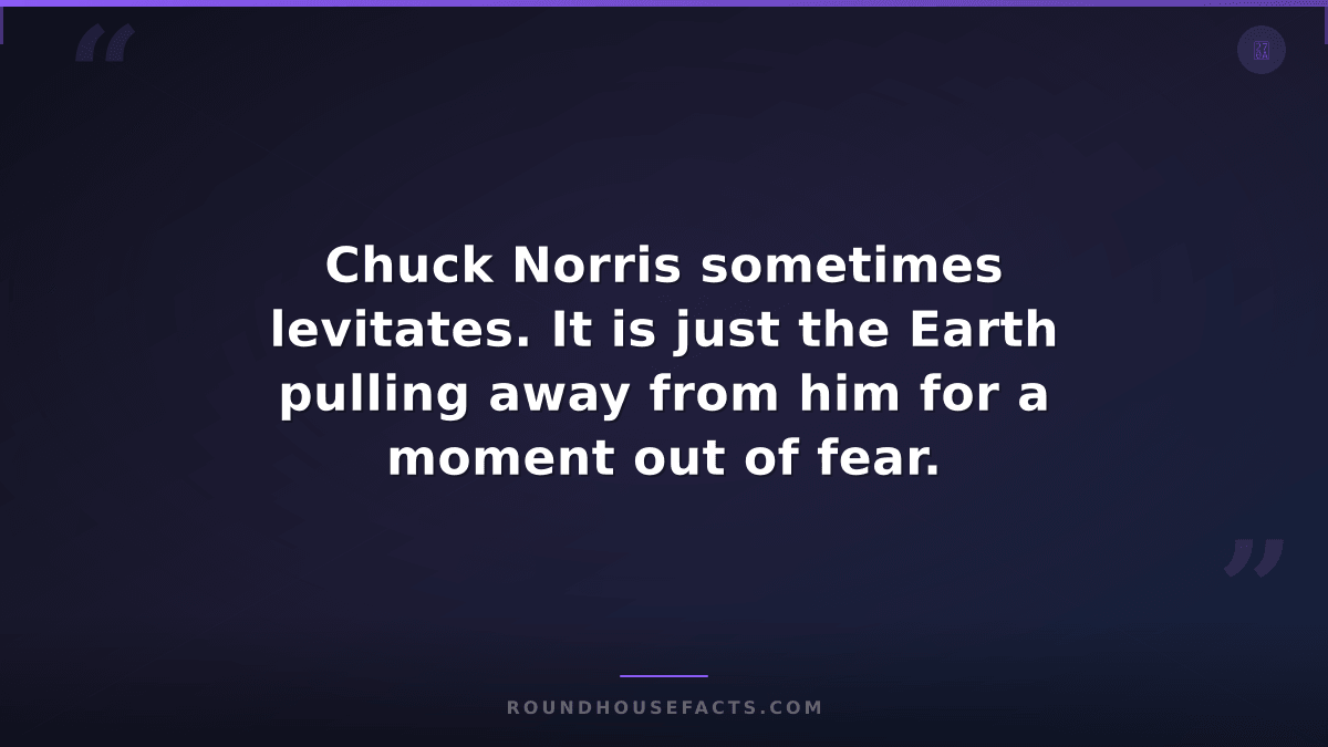Chuck Norris Fact — Chuck Norris sometimes levitates. It is just the Earth pulli