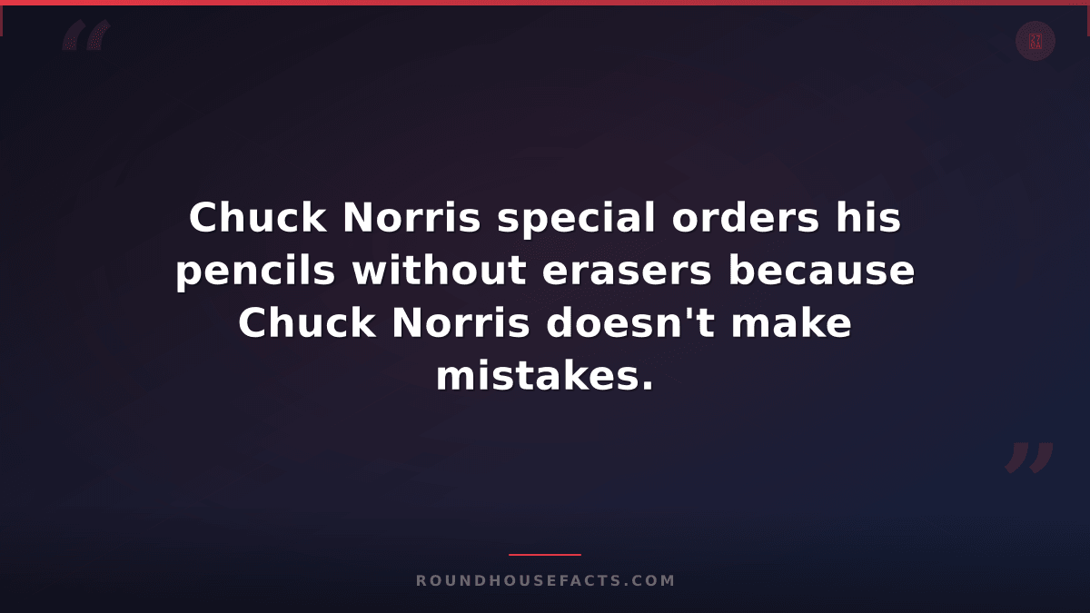 Chuck Norris Fact — Chuck Norris special orders his pencils without erasers beca