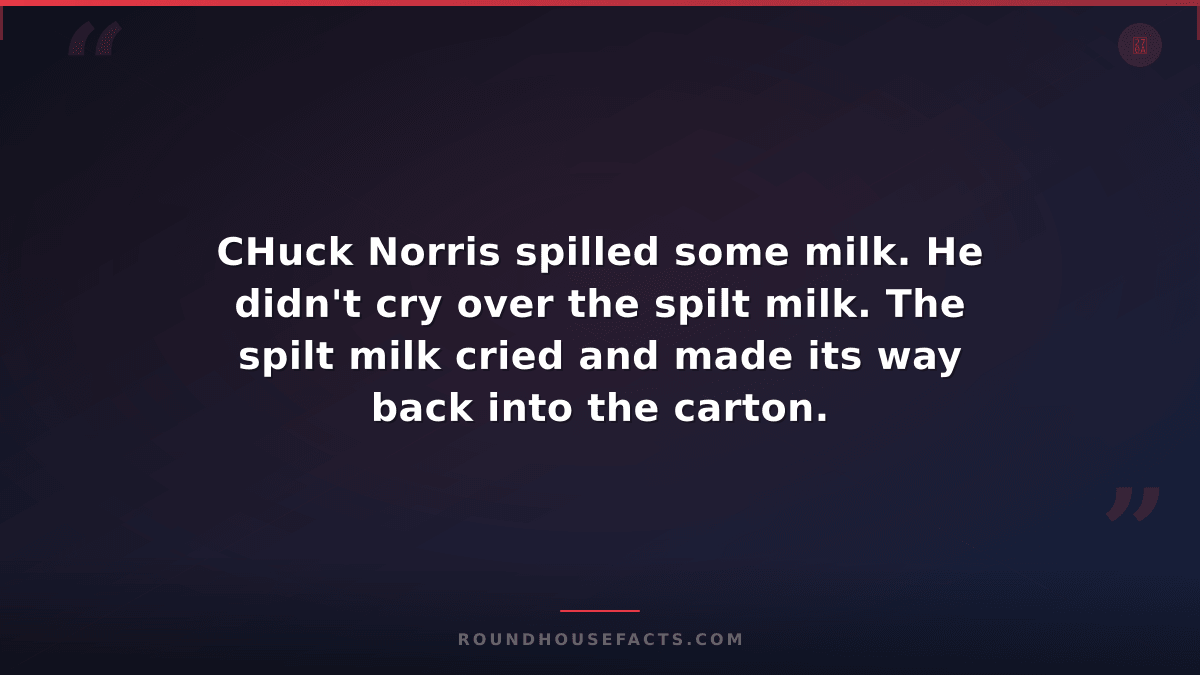 Chuck Norris Fact — CHuck Norris spilled some milk. He didn't cry over the spilt