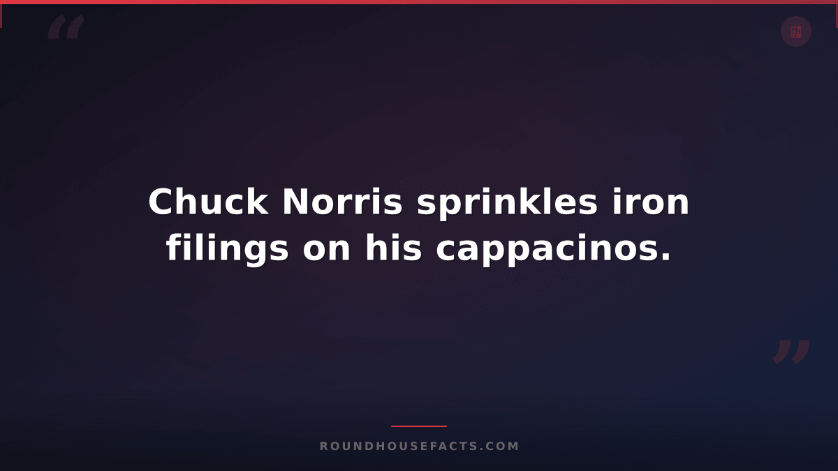 Chuck Norris Fact — Chuck Norris sprinkles iron filings on his cappacinos.