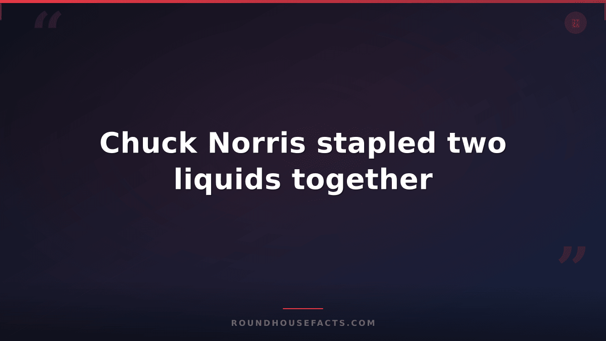Chuck Norris Fact — Chuck Norris stapled two liquids together