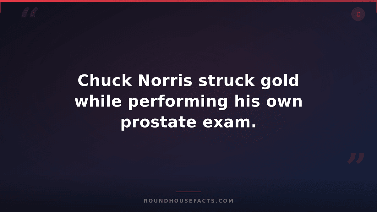 Chuck Norris Fact — Chuck Norris struck gold while performing his own prostate e