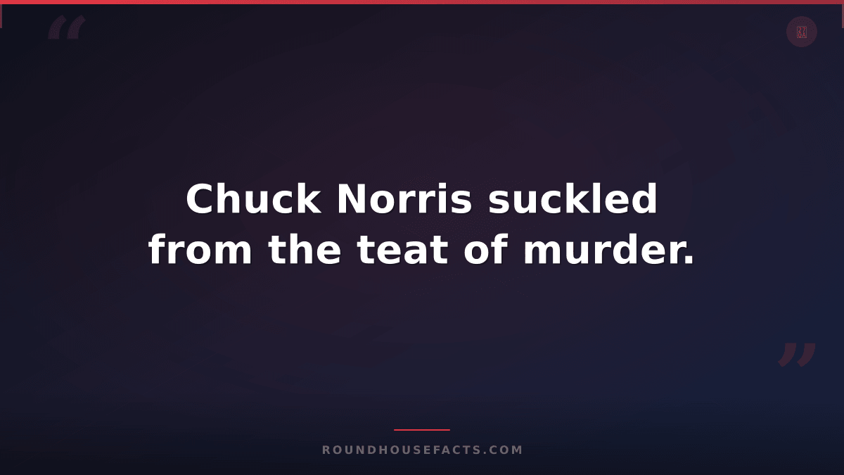Chuck Norris Fact — Chuck Norris suckled from the teat of murder.