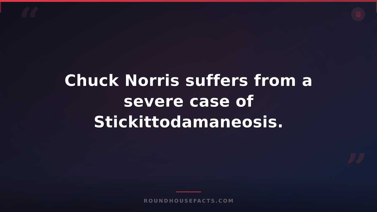 Chuck Norris Fact — Chuck Norris suffers from a severe case of Stickittodamaneos