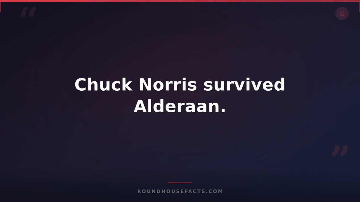 Chuck Norris Fact — Chuck Norris survived Alderaan.