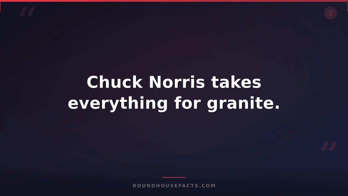 Chuck Norris Fact — Chuck Norris takes everything for granite.
