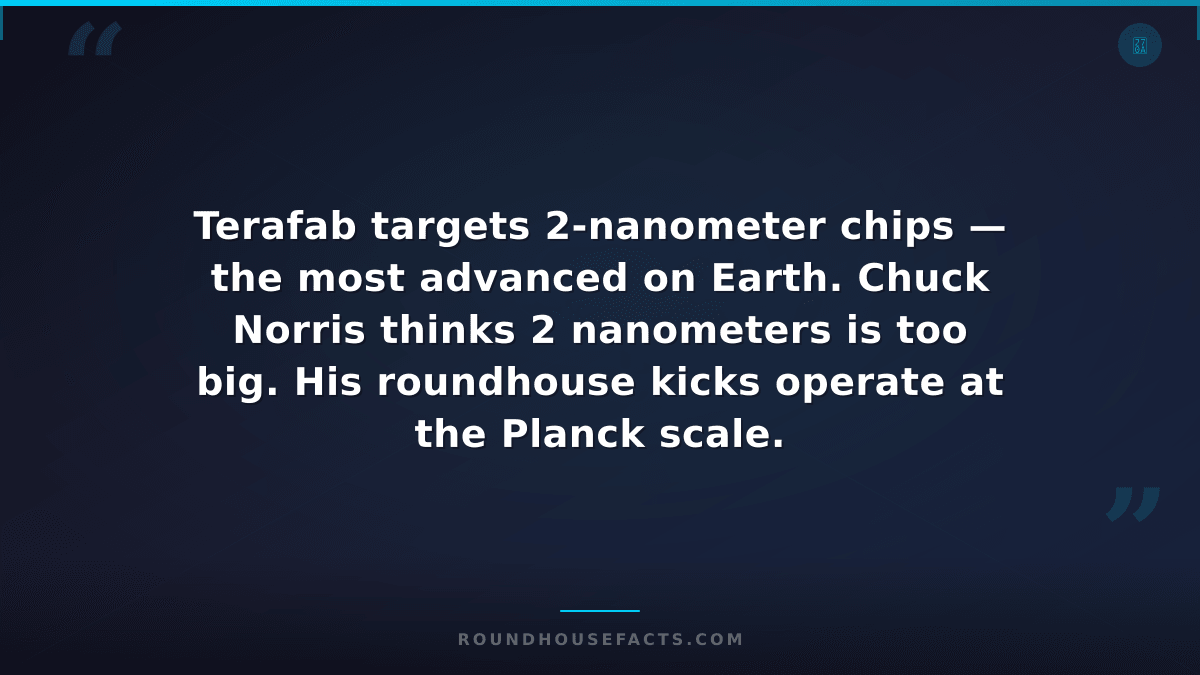 Chuck Norris Fact — Terafab targets 2-nanometer chips — the most advanced on Ear