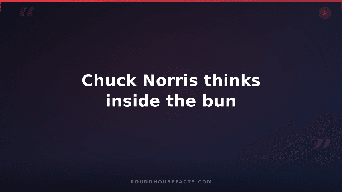 Chuck Norris Fact — Chuck Norris thinks inside the bun