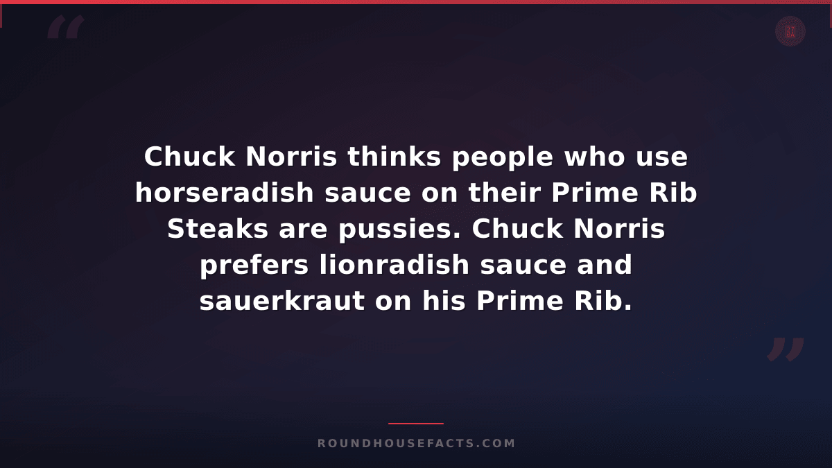 Chuck Norris Fact — Chuck Norris thinks people who use horseradish sauce on thei