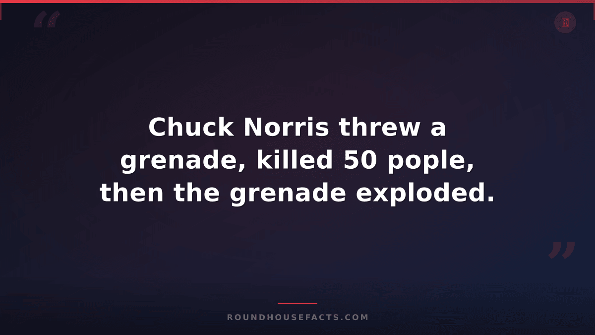Chuck Norris Fact — Chuck Norris threw a grenade, killed 50 pople, then the gren