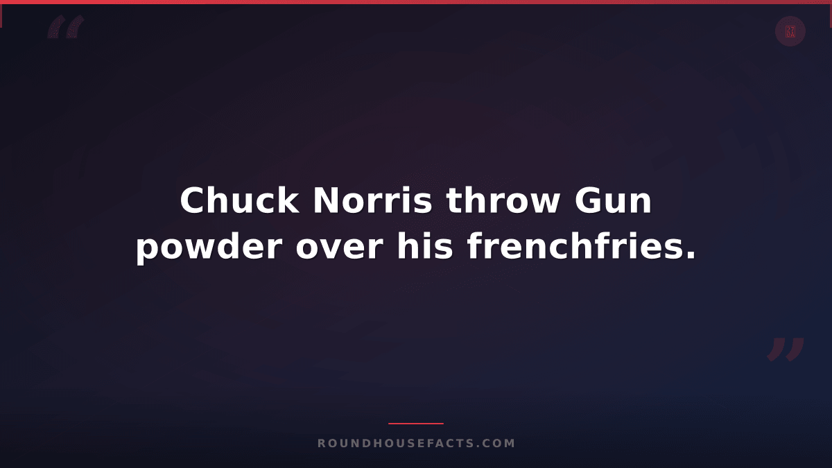 Chuck Norris Fact — Chuck Norris throw Gun powder over his frenchfries.