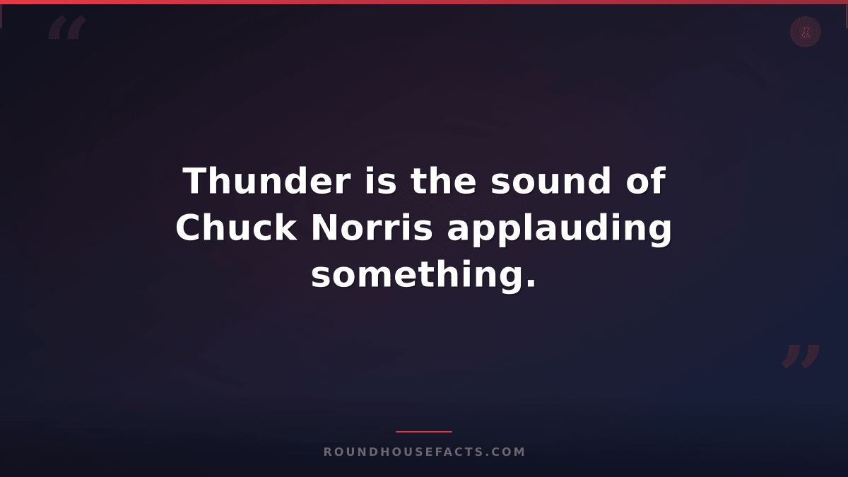 Chuck Norris Fact — Thunder is the sound of Chuck Norris applauding something.