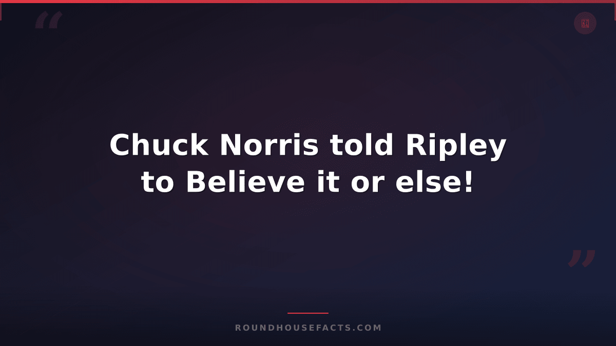 Chuck Norris Fact — Chuck Norris told Ripley to Believe it or else!