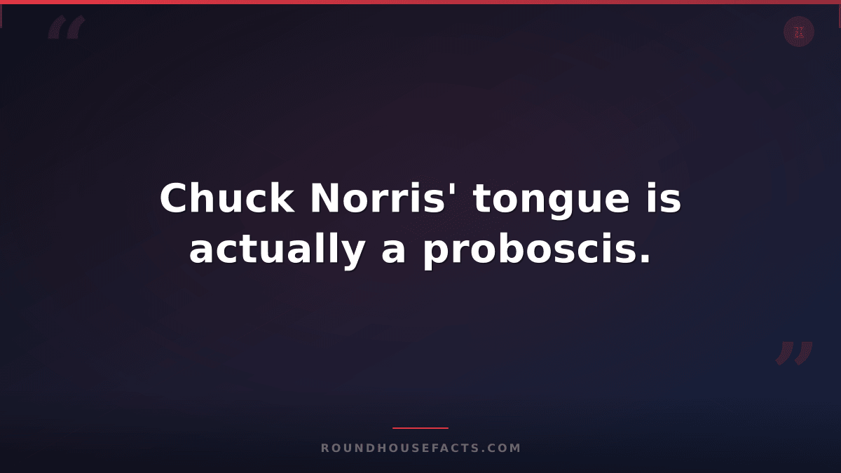 Chuck Norris Fact — Chuck Norris' tongue is actually a proboscis.