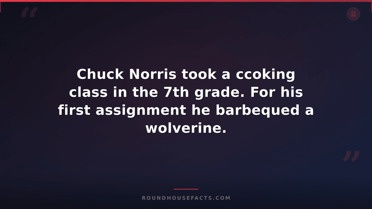 Chuck Norris Fact — Chuck Norris took a ccoking class in the 7th grade. For his