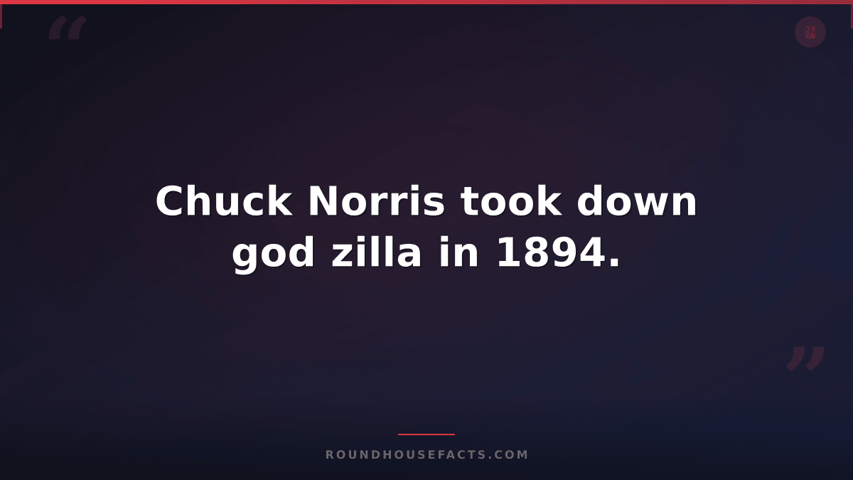 Chuck Norris Fact — Chuck Norris took down god zilla in 1894.