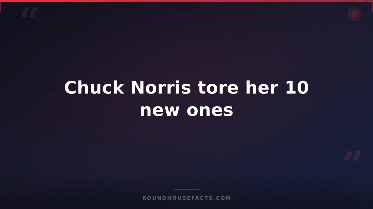 Chuck Norris Fact — Chuck Norris tore her 10 new ones