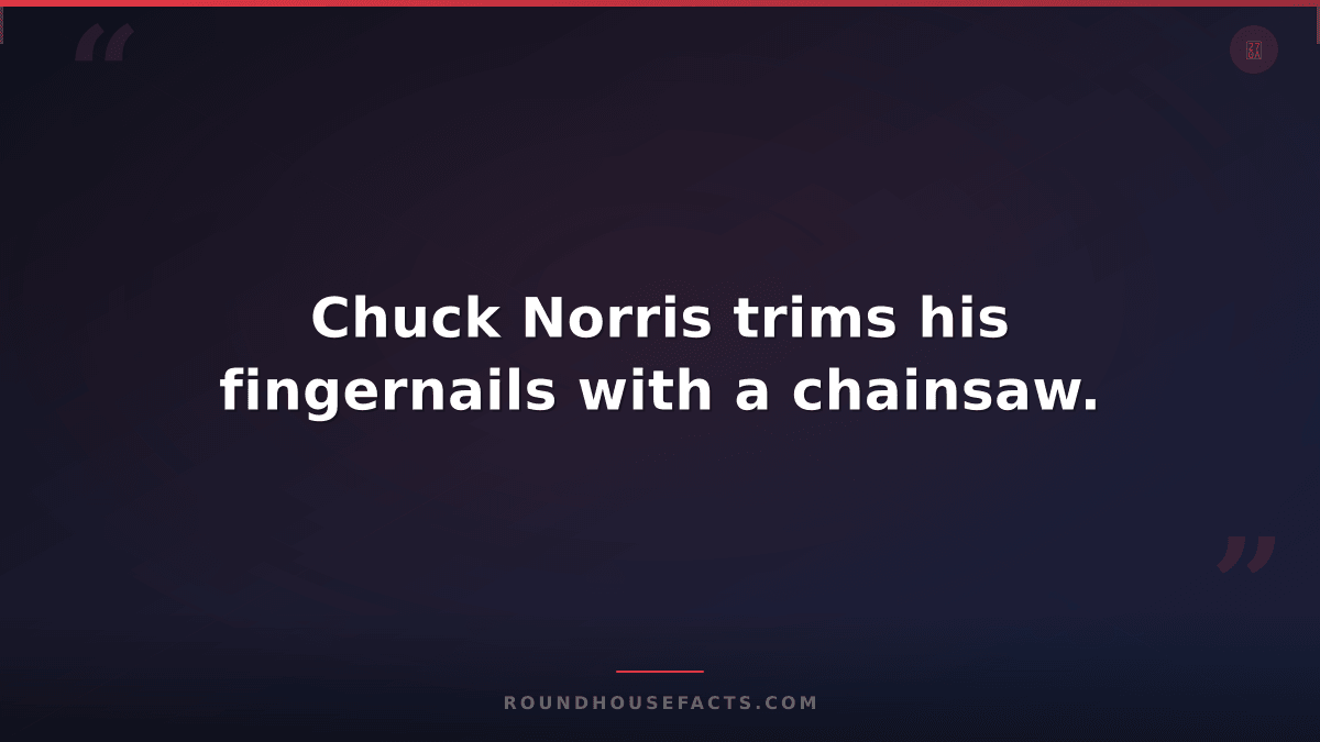 Chuck Norris Fact — Chuck Norris trims his fingernails with a chainsaw.