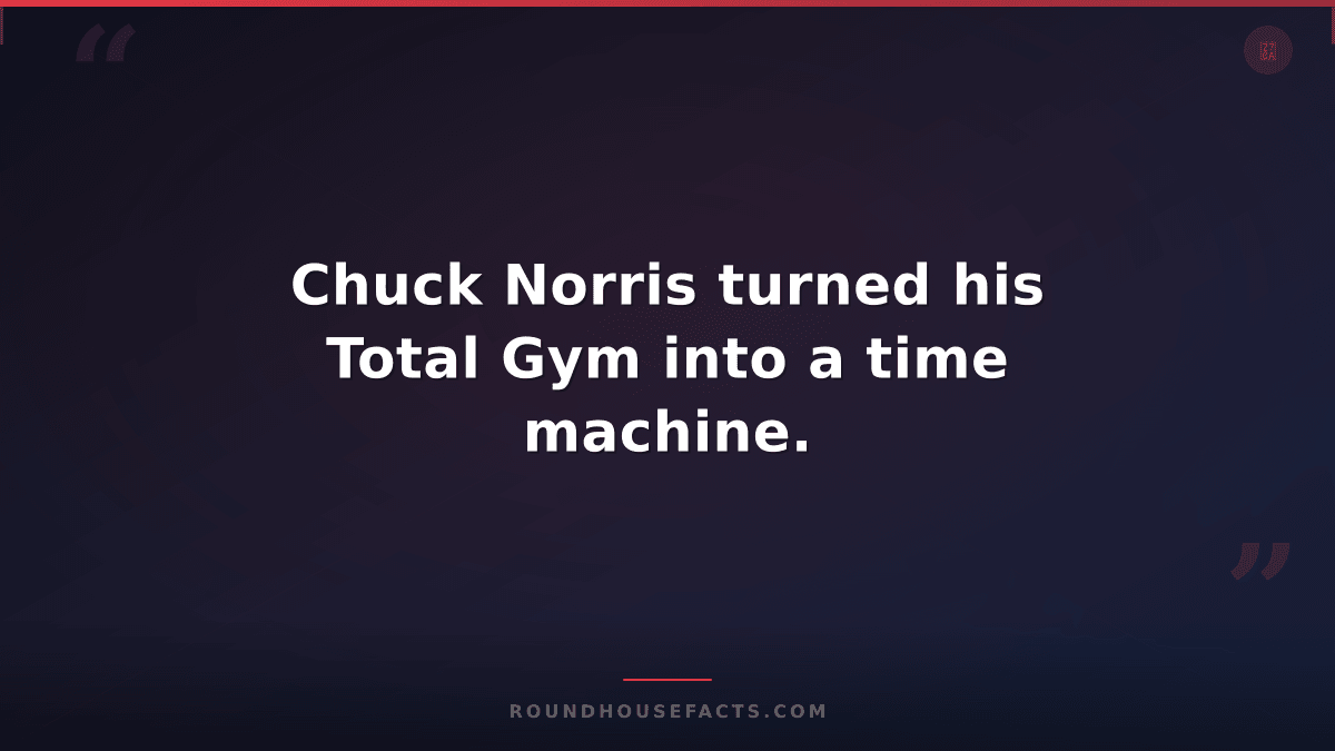 Chuck Norris Fact — Chuck Norris turned his Total Gym into a time machine.