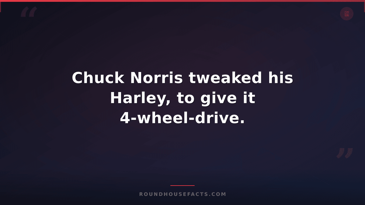 Chuck Norris Fact — Chuck Norris tweaked his Harley, to give it 4-wheel-drive.