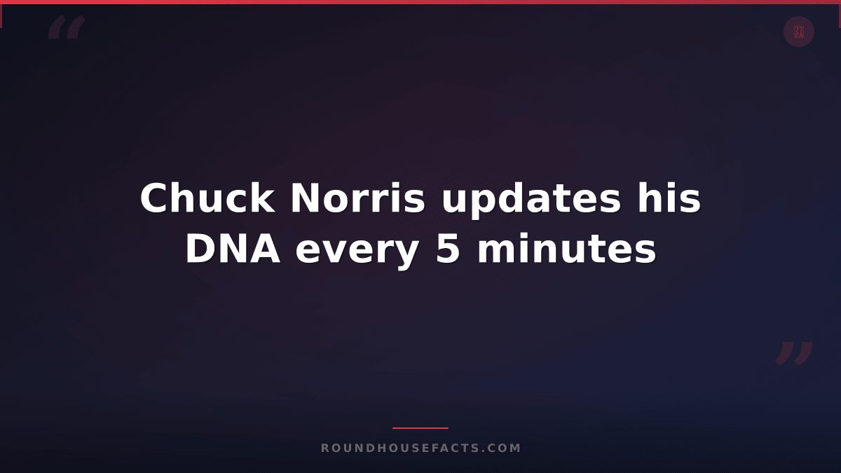 Chuck Norris Fact — Chuck Norris updates his DNA every 5 minutes