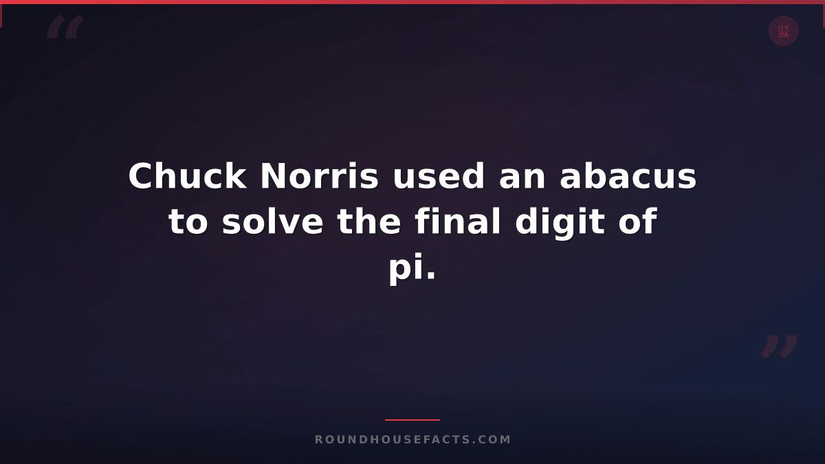 Chuck Norris Fact — Chuck Norris used an abacus to solve the final digit of pi.