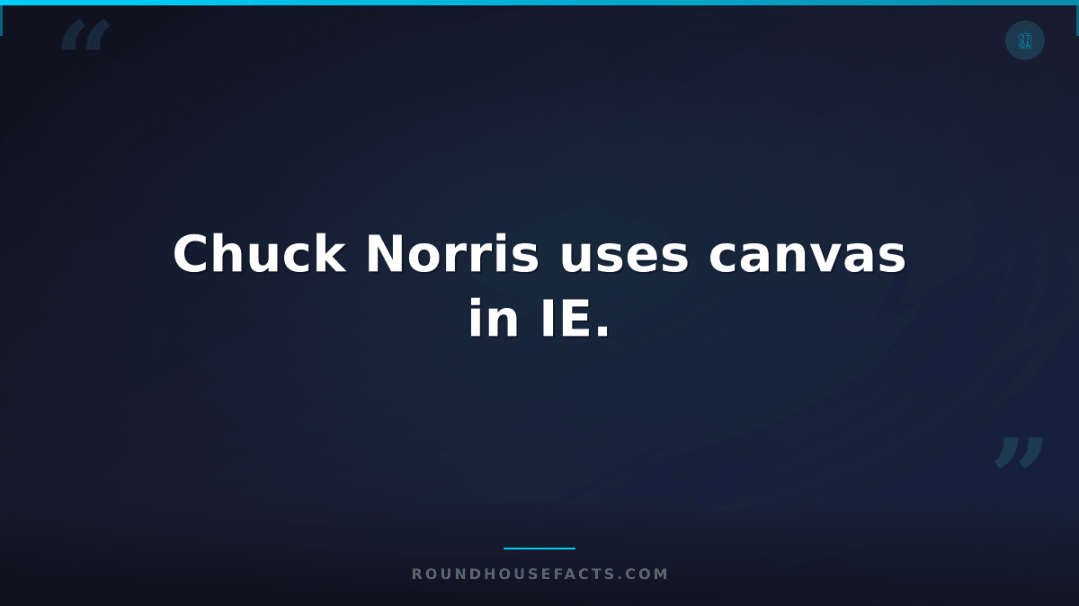 Chuck Norris Fact — Chuck Norris uses canvas in IE.