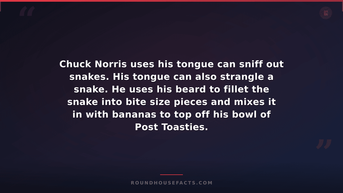 Chuck Norris Fact — Chuck Norris uses his tongue can sniff out snakes. His tongu
