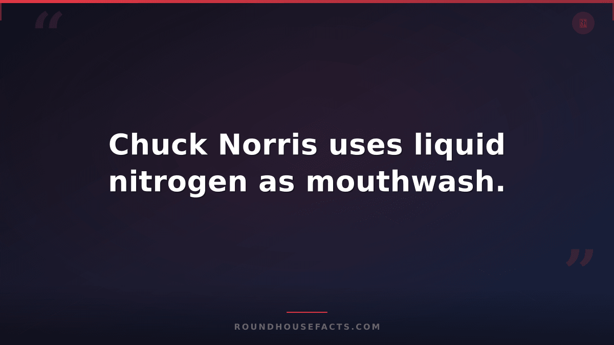 Chuck Norris Fact — Chuck Norris uses liquid nitrogen as mouthwash.