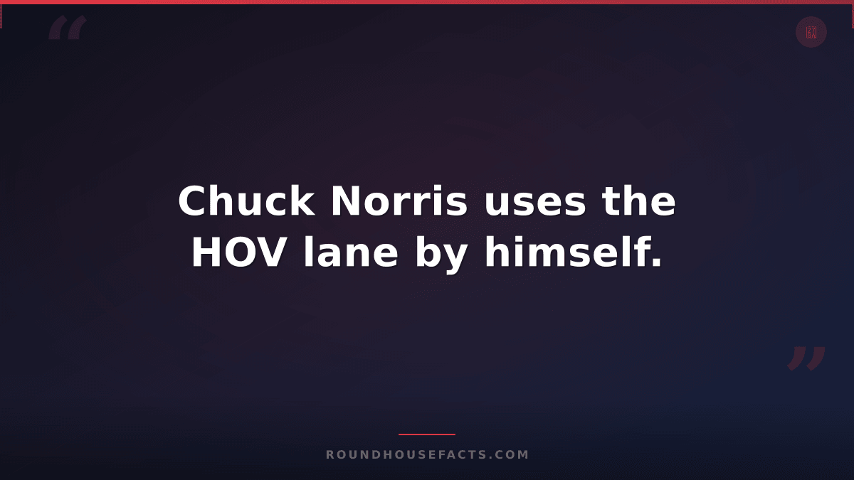 Chuck Norris Fact — Chuck Norris uses the HOV lane by himself.