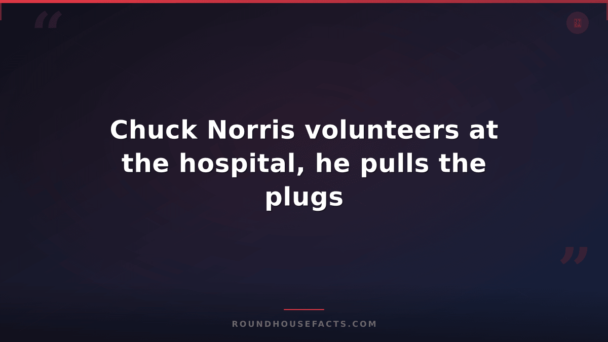 Chuck Norris Fact — Chuck Norris volunteers at the hospital, he pulls the plugs