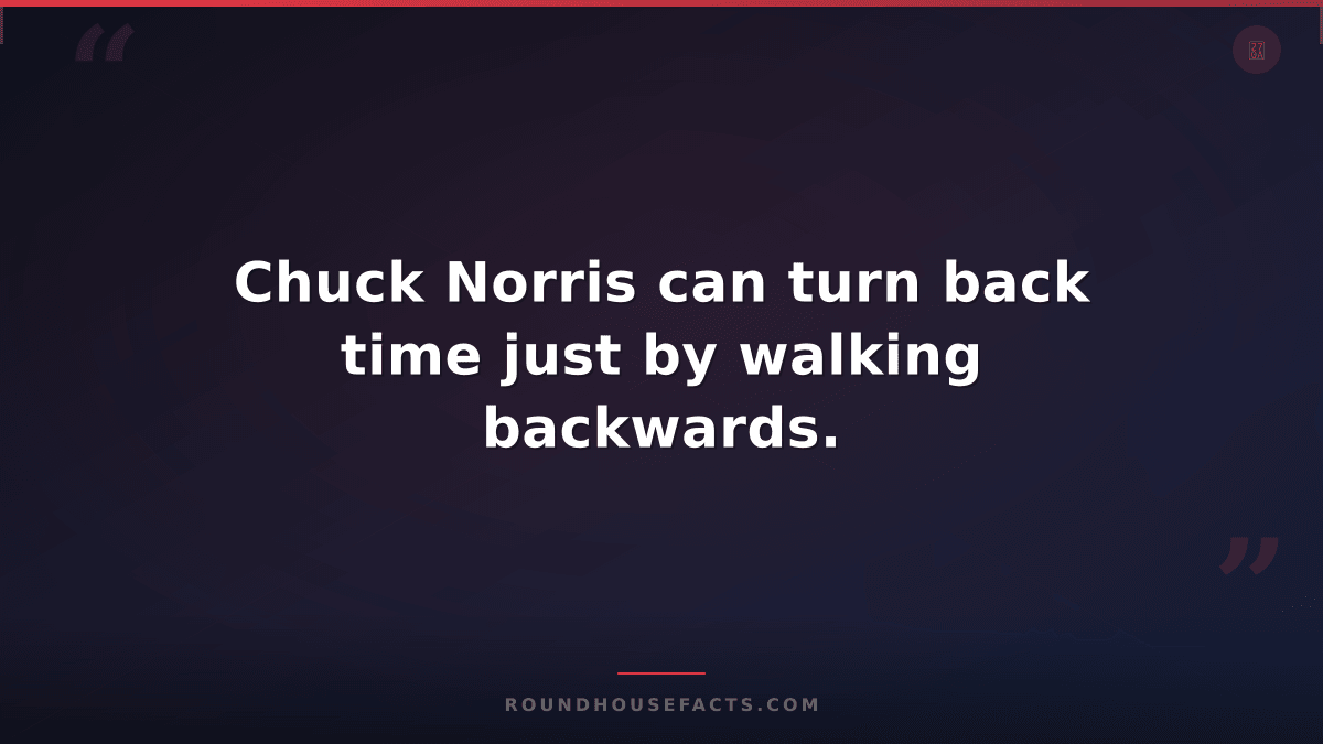 Chuck Norris Fact — Chuck Norris can turn back time just by walking backwards.