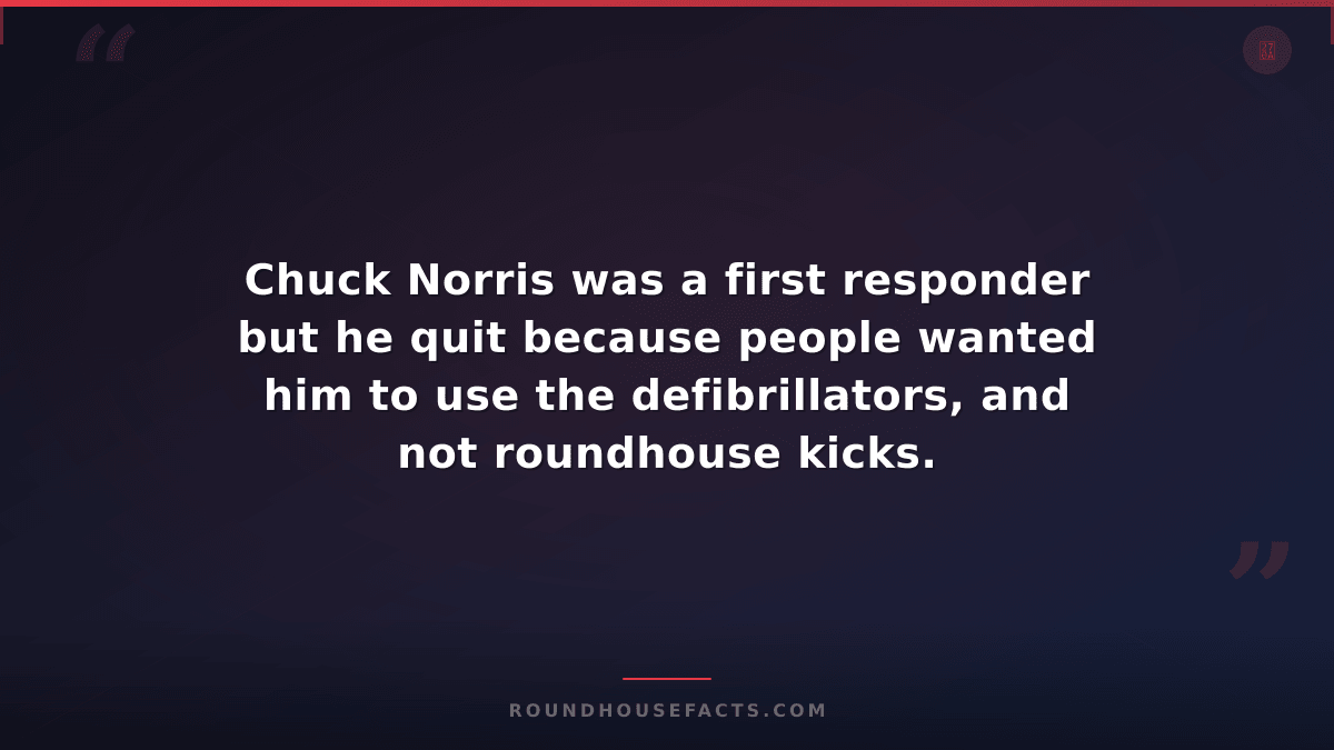 Chuck Norris Fact — Chuck Norris was a first responder but he quit because peopl