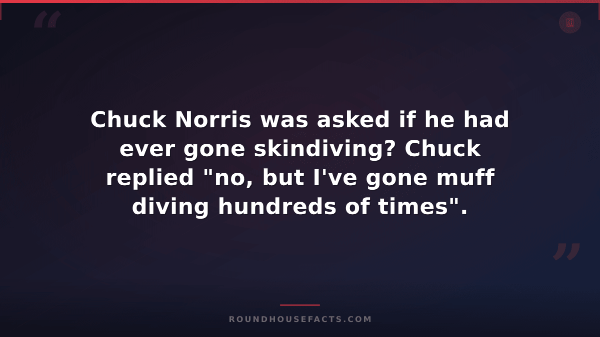 Chuck Norris Fact — Chuck Norris was asked if he had ever gone skindiving? Chuck