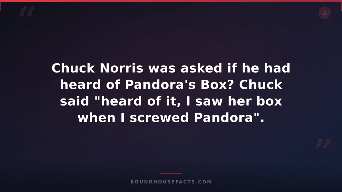 Chuck Norris Fact — Chuck Norris was asked if he had heard of Pandora's Box? Chu