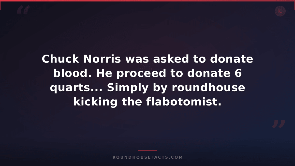 Chuck Norris Fact — Chuck Norris was asked to donate blood. He proceed to donate