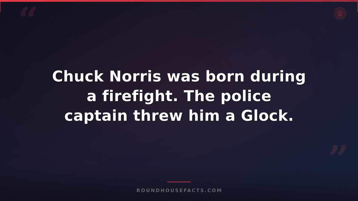 Chuck Norris Fact — Chuck Norris was born during a firefight. The police captain