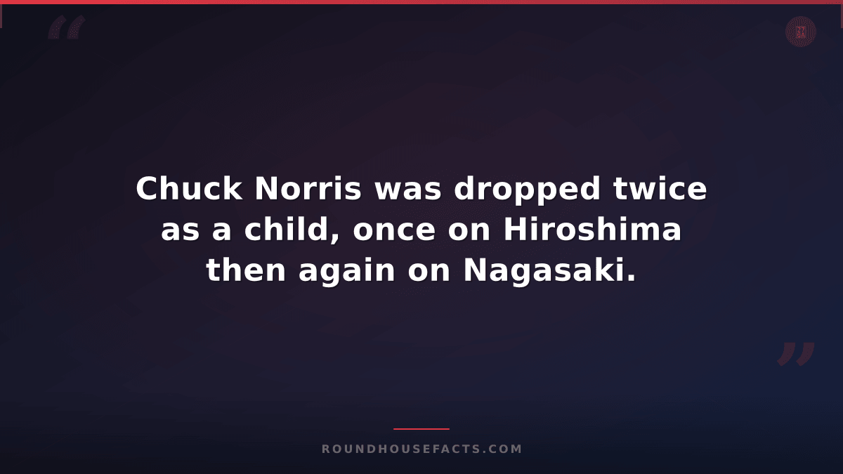 Chuck Norris Fact — Chuck Norris was dropped twice as a child, once on Hiroshima