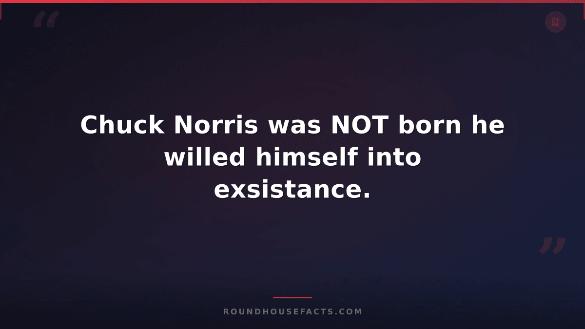 Chuck Norris Fact — Chuck Norris was NOT born he willed himself into exsistance.
