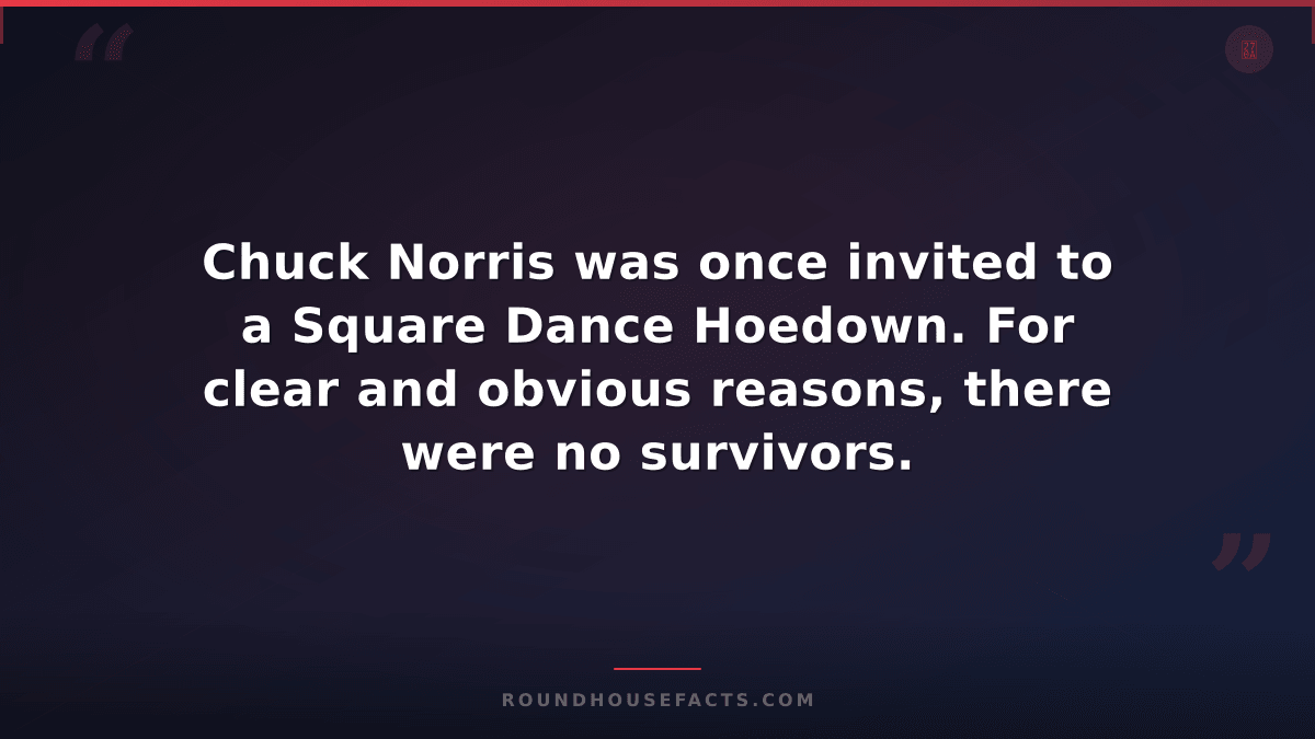 Chuck Norris Fact — Chuck Norris was once invited to a Square Dance Hoedown. For