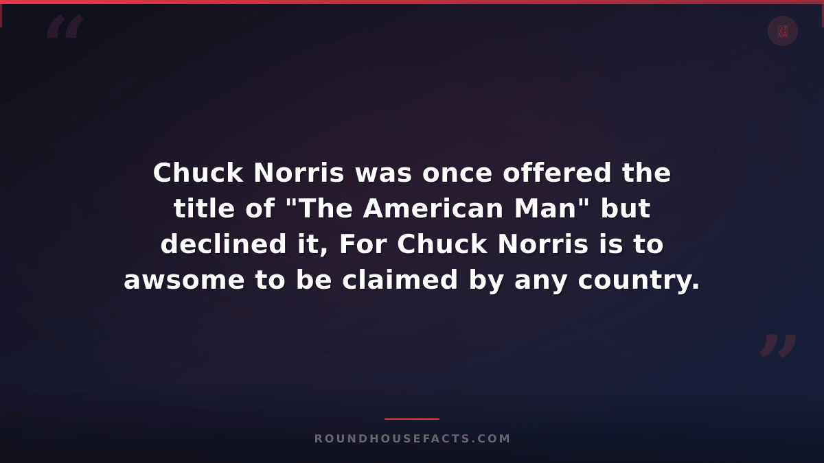 Chuck Norris Fact — Chuck Norris was once offered the title of "The American Man