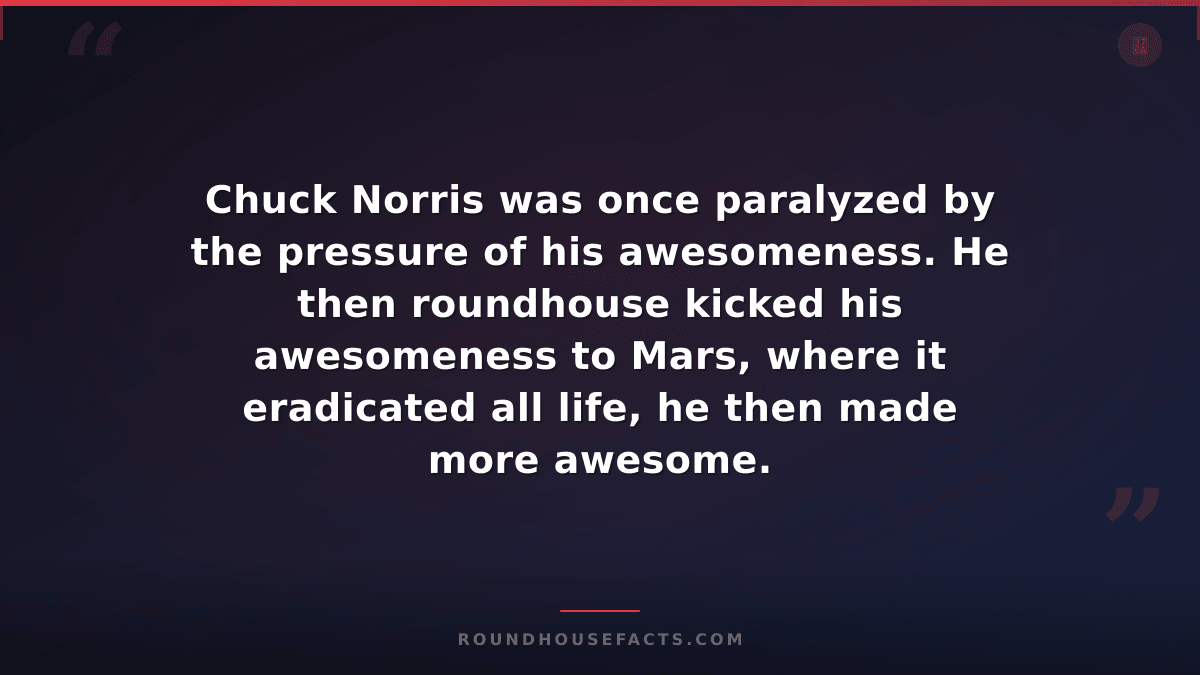 Chuck Norris Fact — Chuck Norris was once paralyzed by the pressure of his aweso