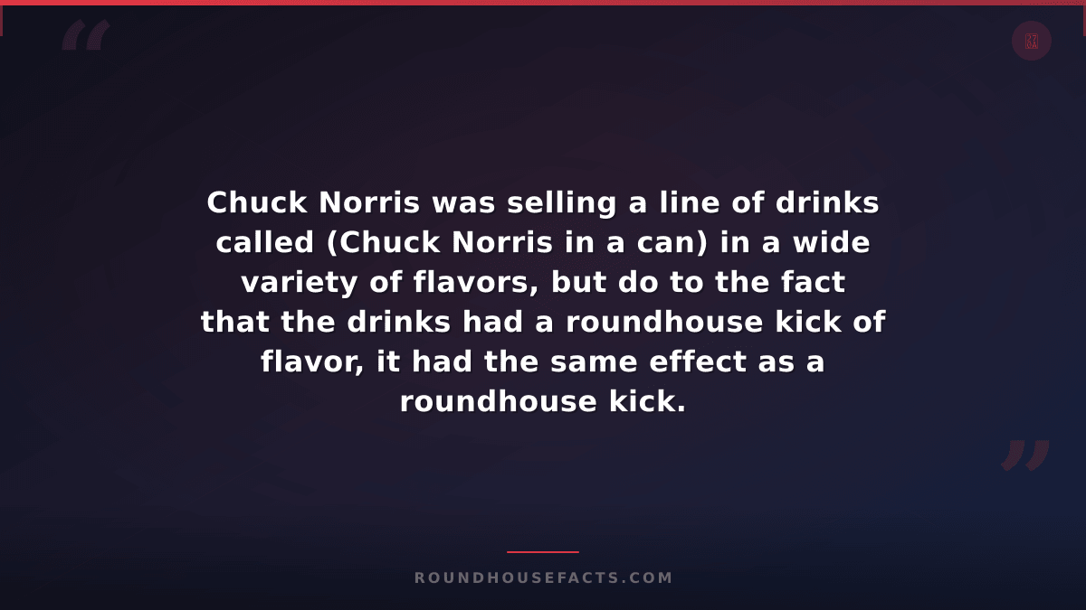 Chuck Norris Fact — Chuck Norris was selling a line of drinks called (Chuck Norr