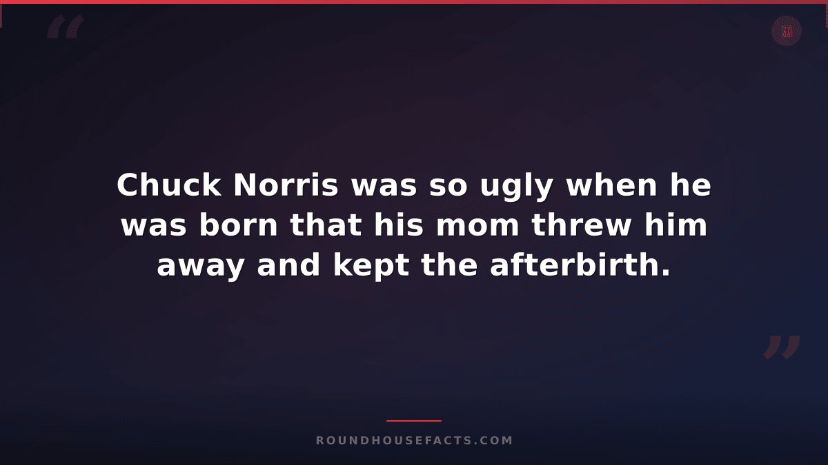 Chuck Norris Fact — Chuck Norris was so ugly when he was born that his mom threw