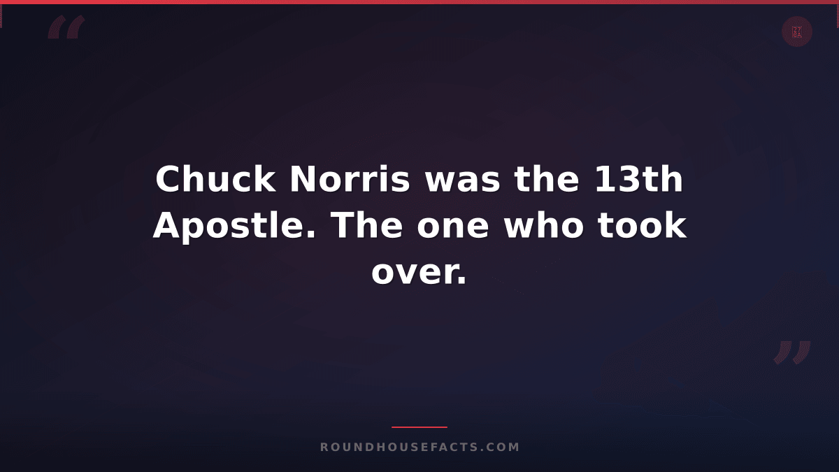 Chuck Norris Fact — Chuck Norris was the 13th Apostle. The one who took over.