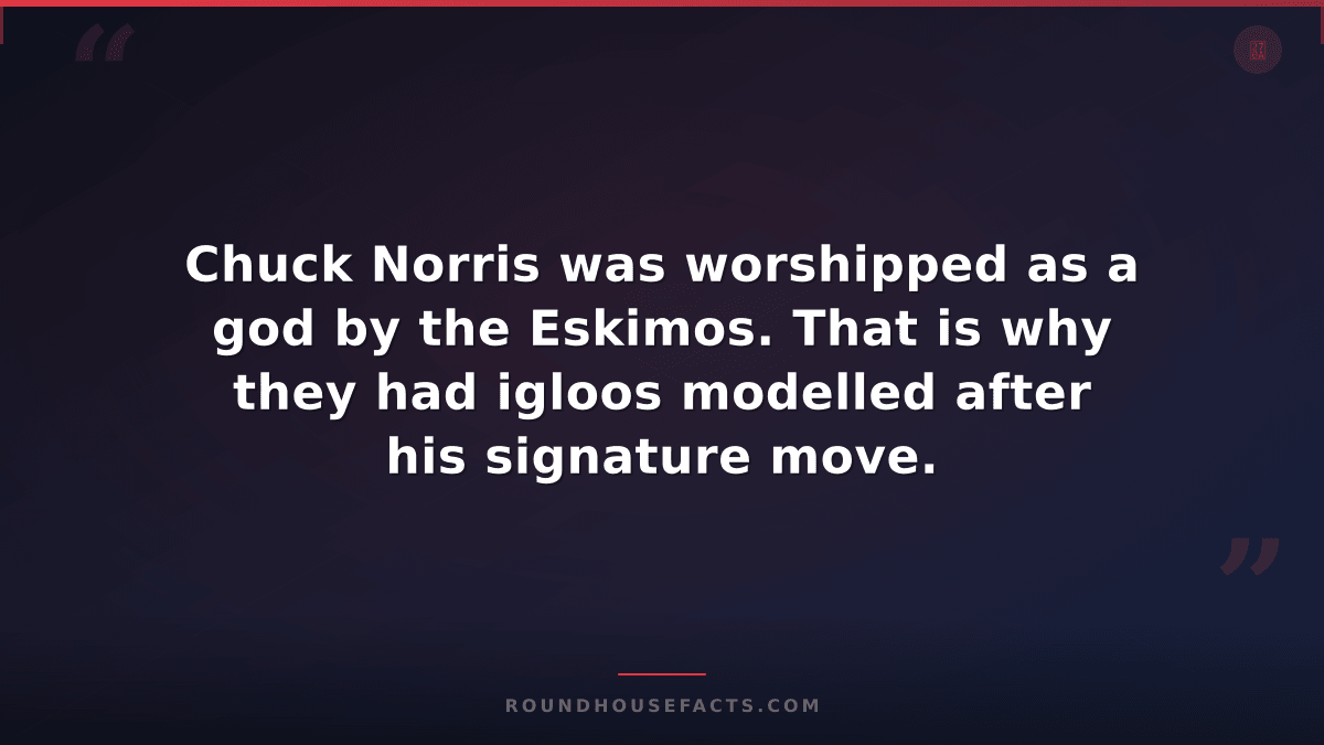 Chuck Norris Fact — Chuck Norris was worshipped as a god by the Eskimos. That is