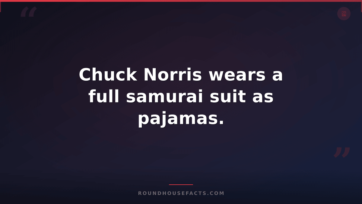 Chuck Norris Fact — Chuck Norris wears a full samurai suit as pajamas.