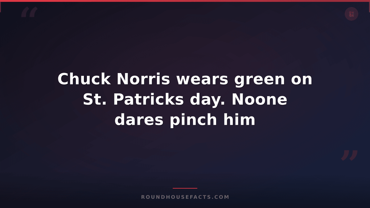Chuck Norris Fact — Chuck Norris wears green on St. Patricks day. Noone dares pi