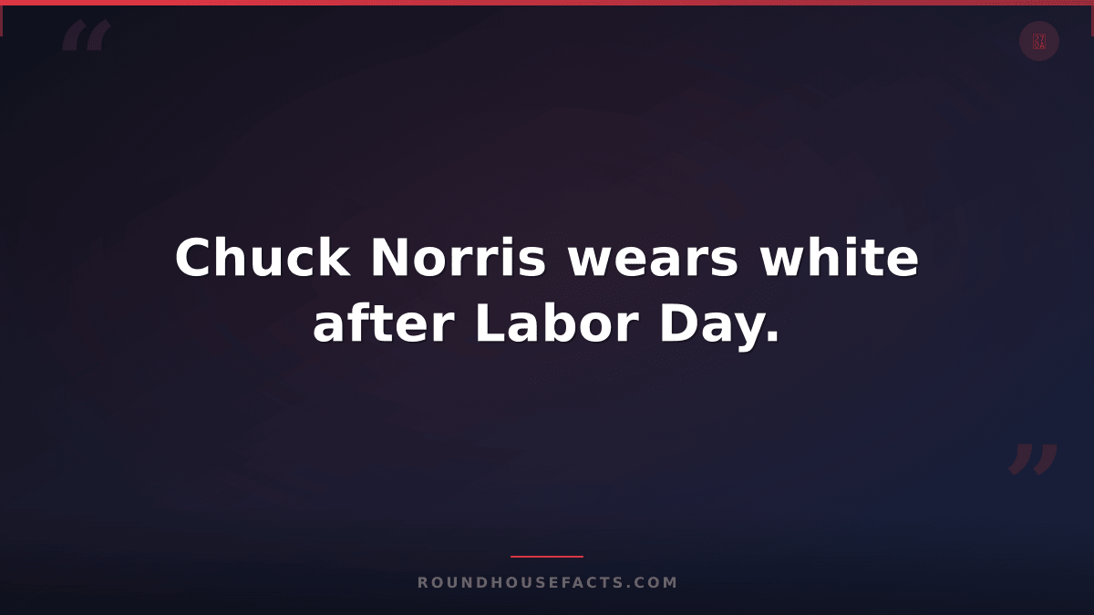 Chuck Norris Fact — Chuck Norris wears white after Labor Day.