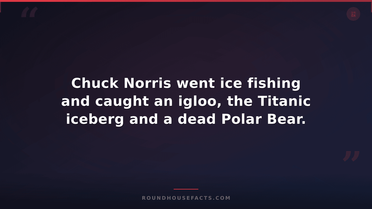 Chuck Norris Fact — Chuck Norris went ice fishing and caught an igloo, the Titan